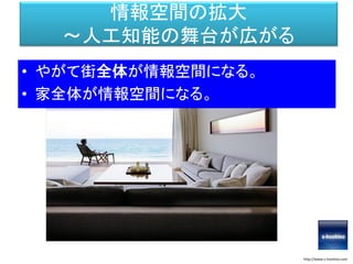 情報空間の拡大
～人工知能の舞台が広がる
• やがて街全体が情報空間になる。
• 家全体が情報空間になる。
http://www.s-hoshino.com
 