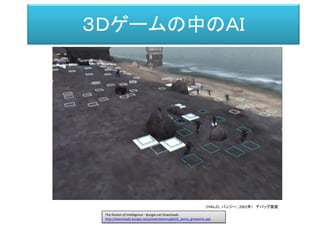 ３Ｄゲームの中のＡＩ
Halo
（ＨＡＬＯ、バンジー、2001年） デバッグ画面
The Illusion of Intelligence - Bungie.net Downloads
http://downloads.bungie.net/presentations/gdc02_jaime_griesemer.ppt
 