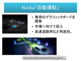 Nvidia「自動運転」
• 専用のグラフィックボードを
開発
• 市場へ向けて投入
• 高速道路用など用途別。
http://www.nvidia.co.jp/object/drive-px-jp.html
 