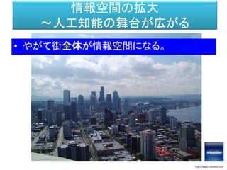 情報空間の拡大
～人工知能の舞台が広がる
• やがて街全体が情報空間になる。
http://www.s-hoshino.com
 
