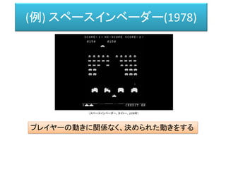 (例) スペースインベーダー(1978)
プレイヤーの動きに関係なく、決められた動きをする
（スペースインベーダー、タイトー、1978年）
 