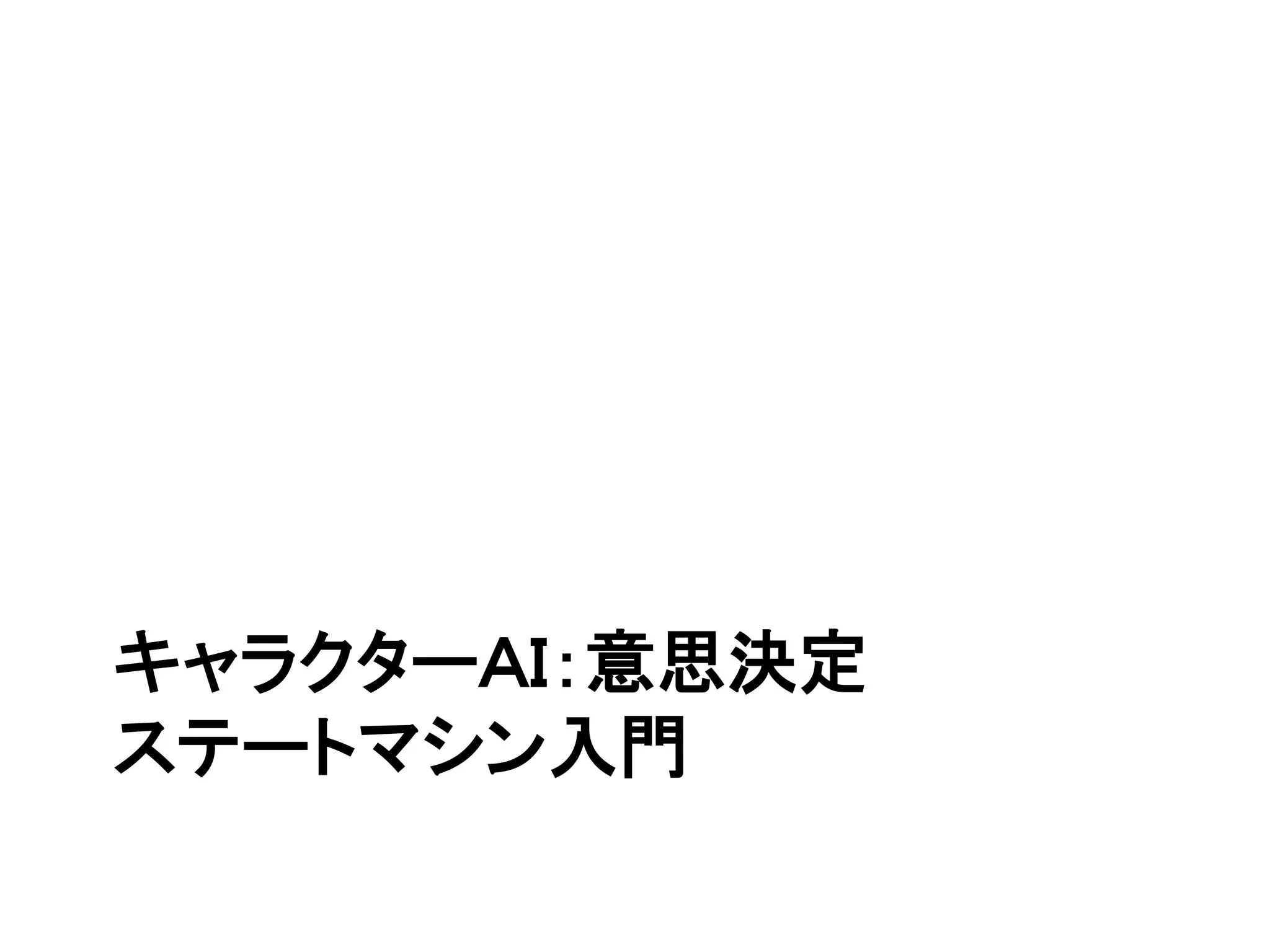 キャラクターＡＩ：意思決定
ステートマシン入門
 