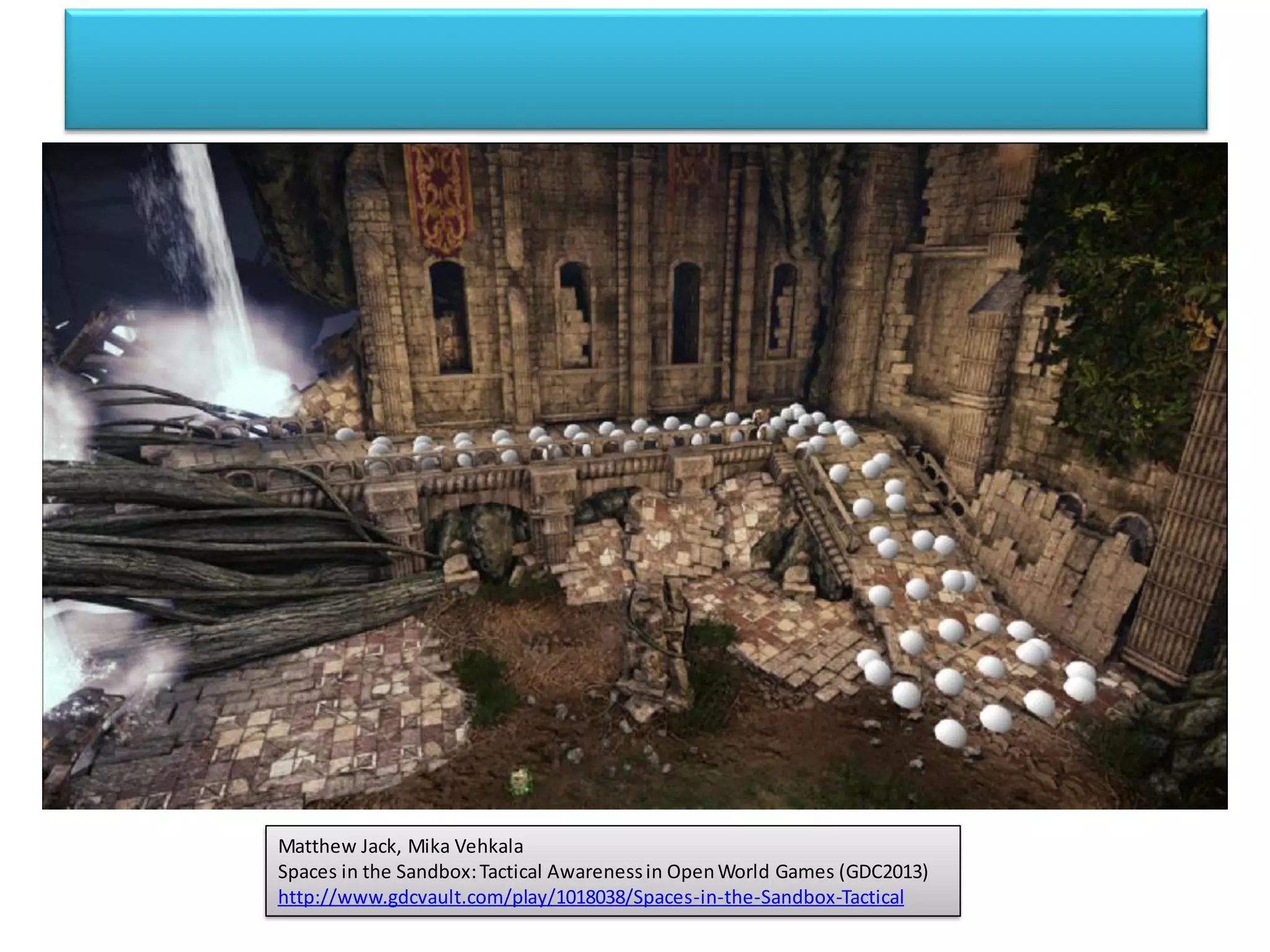 Matthew Jack, Mika Vehkala
Spaces in the Sandbox:Tactical Awarenessin OpenWorld Games (GDC2013)
http://www.gdcvault.com/play/1018038/Spaces-in-the-Sandbox-Tactical
 
