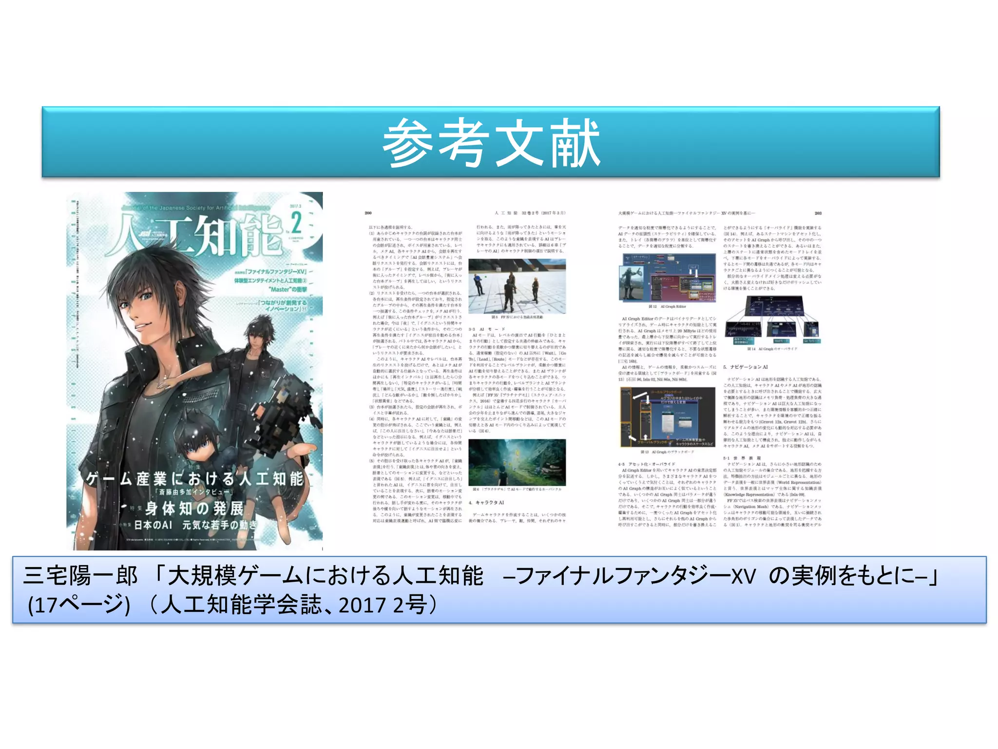 参考文献
三宅陽一郎 「大規模ゲームにおける人工知能 ─ファイナルファンタジーXV の実例をもとに─」
(17ページ) （人工知能学会誌、2017 2号）
 