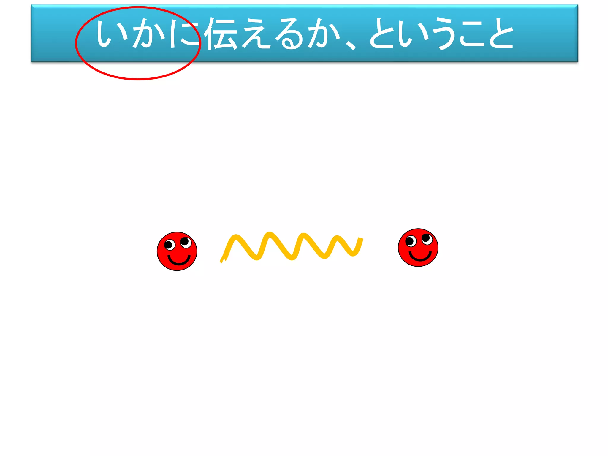 いかに伝えるか、ということ
 