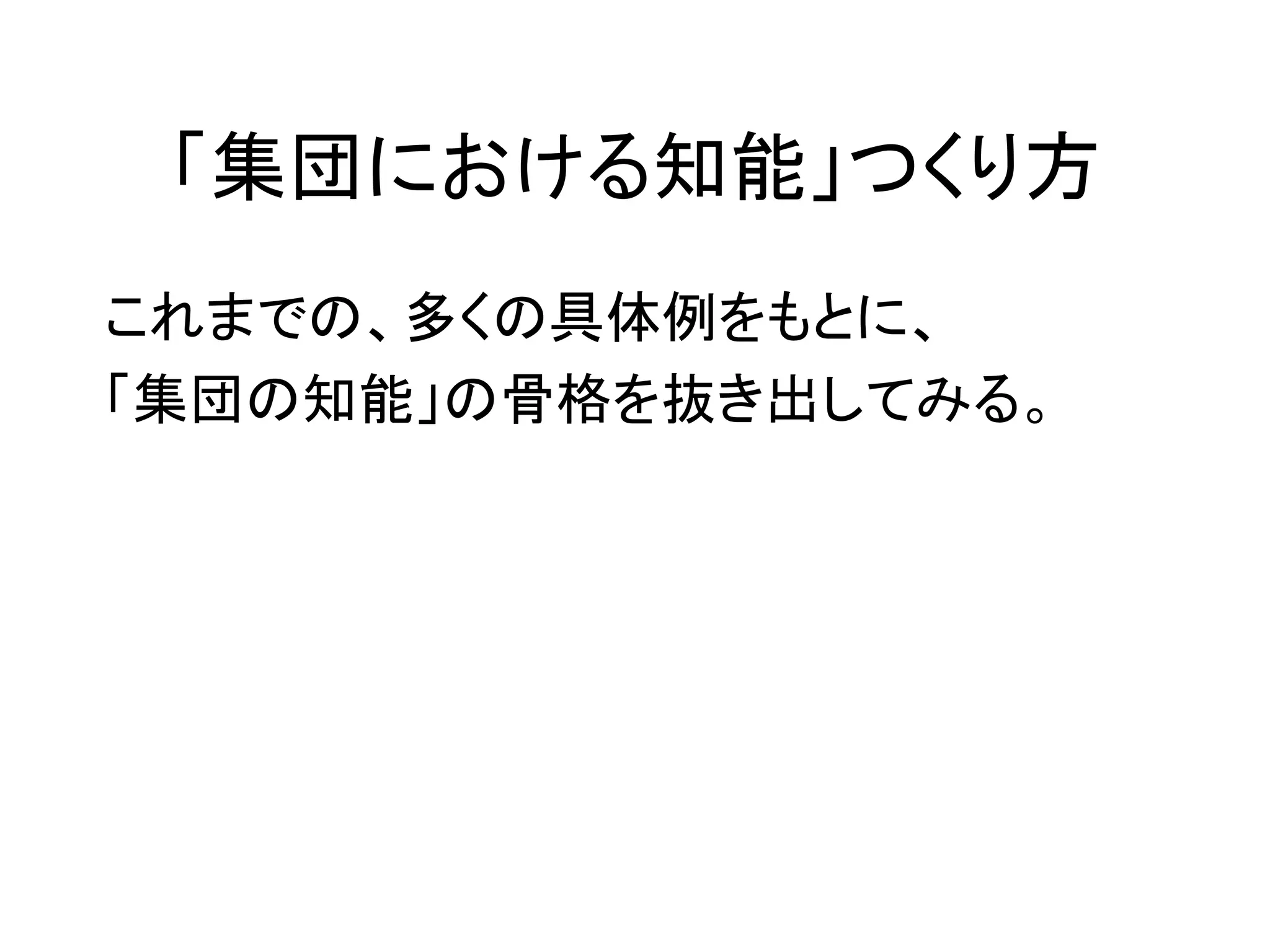 「集団における知能」つくり方
これまでの、多くの具体例をもとに、
「集団の知能」の骨格を抜き出してみる。
 
