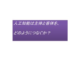 人工知能は主体と客体を、
どのようにつなぐか？
 