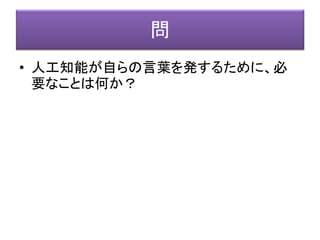 知能の世界
認識の
形成
記憶
意思の
決定
身体
制御
エフェクター・
身体
運動の
構成
センサー・
身体
意思決定
モジュール
意思決定
モジュール
意思決定
モジュール
情報の流れ（インフォメーション・フロー）
ロゴス
自らを表明し
自らに
聴かせる
 