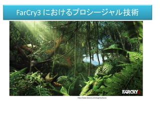 http://www.desura.com/engines/dunia
FarCry3 におけるプロシージャル技術
 