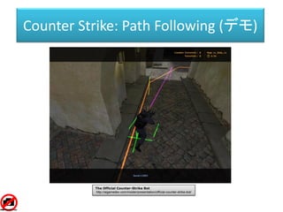 Counter Strike: Path Following (デモ)
The Official Counter-Strike Bot
http://aigamedev.com/insider/presentation/official-counter-strike-bot/
 