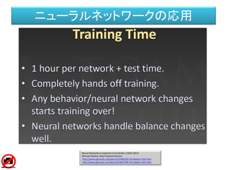 ニューラルネットワークの応用
Black & White （Lionhead,2000）
クリーチャーを育てていくゲーム。
クリーチャーは自律的に行動するが、
訓練によって学習させることができる。
http://www.youtube.com/watch?v=2t9ULyYGN-s
http://www.lionhead.com/games/black-white/
 