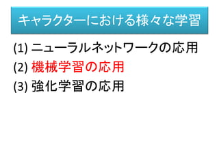 機械学習
（例）FORZA MOTORSPORT におけるドライビング学習
Ralf Herbrich, Thore Graepel, Joaquin Quiñonero Candela Applied Games Group,Microsoft Research Cambridge
"Forza, Halo, Xbox Live The Magic of Research in Microsoft Products"
http://research.microsoft.com/en-us/projects/drivatar/ukstudentday.pptx
 