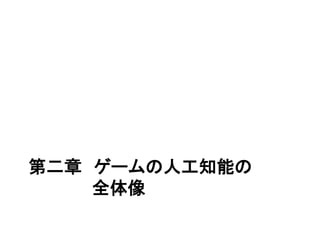 第二章 ゲームの人工知能の
全体像
 