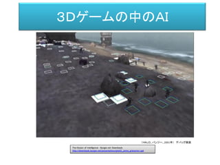 ３Ｄゲームの中のＡＩ
Halo
（ＨＡＬＯ、バンジー、2001年） デバッグ画面
The Illusion of Intelligence - Bungie.net Downloads
http://downloads.bungie.net/presentations/gdc02_jaime_griesemer.ppt
 