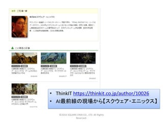 ©2016 SQUARE ENIX CO., LTD. All Rights
Reserved.
• ThinkIT https://thinkit.co.jp/author/10026
• AI最前線の現場から【スクウェア・エニックス】
 