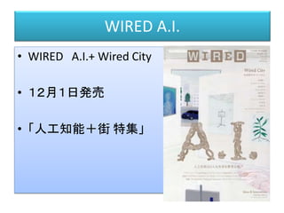 WIRED A.I.
• WIRED A.I.+ Wired City
• １２月１日発売
• 「人工知能＋街 特集」
 