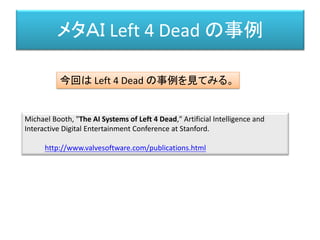 メタＡＩ Left 4 Dead の事例
Michael Booth, "The AI Systems of Left 4 Dead," Artificial Intelligence and
Interactive Digital Enter...