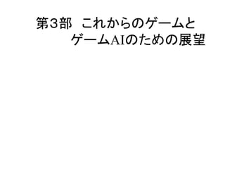 第３部 これからのゲームと
ゲームAIのための展望
 