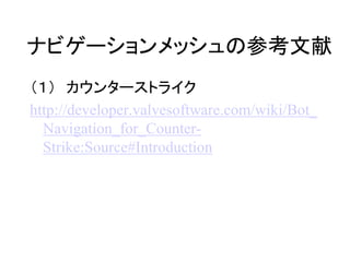 ナビゲーションメッシュの参考文献
（１） カウンターストライク
http://developer.valvesoftware.com/wiki/Bot_
Navigation_for_Counter-
Strike:Source#Introduction
 