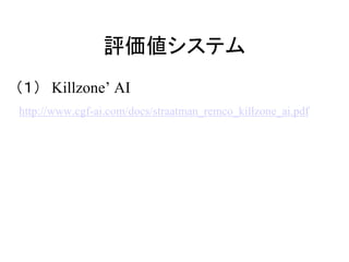 評価値システム
（１） Killzone’ AI
http://www.cgf-ai.com/docs/straatman_remco_killzone_ai.pdf
 