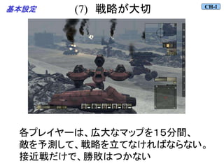 (7) 戦略が大切
各プレイヤーは、広大なマップを１５分間、
敵を予測して、戦略を立てなければならない。
接近戦だけで、勝敗はつかない
CH-I
基本設定
 