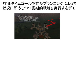 リアルタイムゴール指向型プランニングによって
状況に即応しつつ長期的戦略を実行するデモ
 
