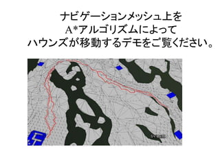 ナビゲーションメッシュ上を
A*アルゴリズムによって
ハウンズが移動するデモをご覧ください。
 