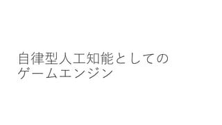 自律型人工知能としての
ゲームエンジン
 