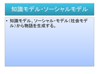 知識モデル・ソーシャルモデル
• 知識モデル、ソーシャル・モデル（社会モデ
ル）から物語を生成する。
 
