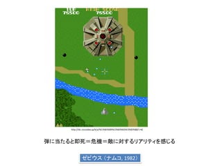 http://dic.nicovideo.jp/b/a/%E3%83%89%E3%83%83%E3%83%88/1-#2
ゼビウス （ナムコ, 1982）
弾に当たると即死＝危機＝敵に対するリアリティを感じる
 