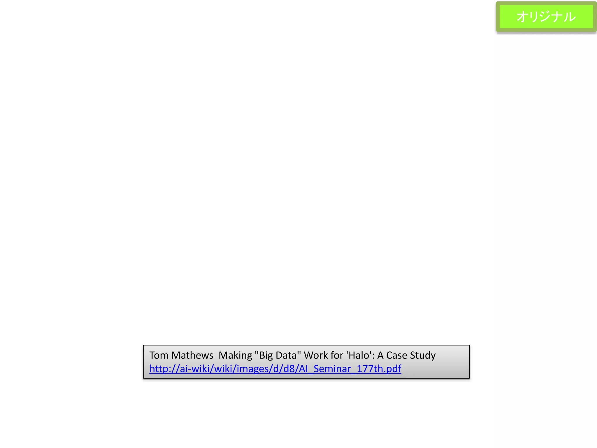 Tom Mathews Making "Big Data" Work for 'Halo': A Case Study
http://ai-wiki/wiki/images/d/d8/AI_Seminar_177th.pdf
オリジナル
 