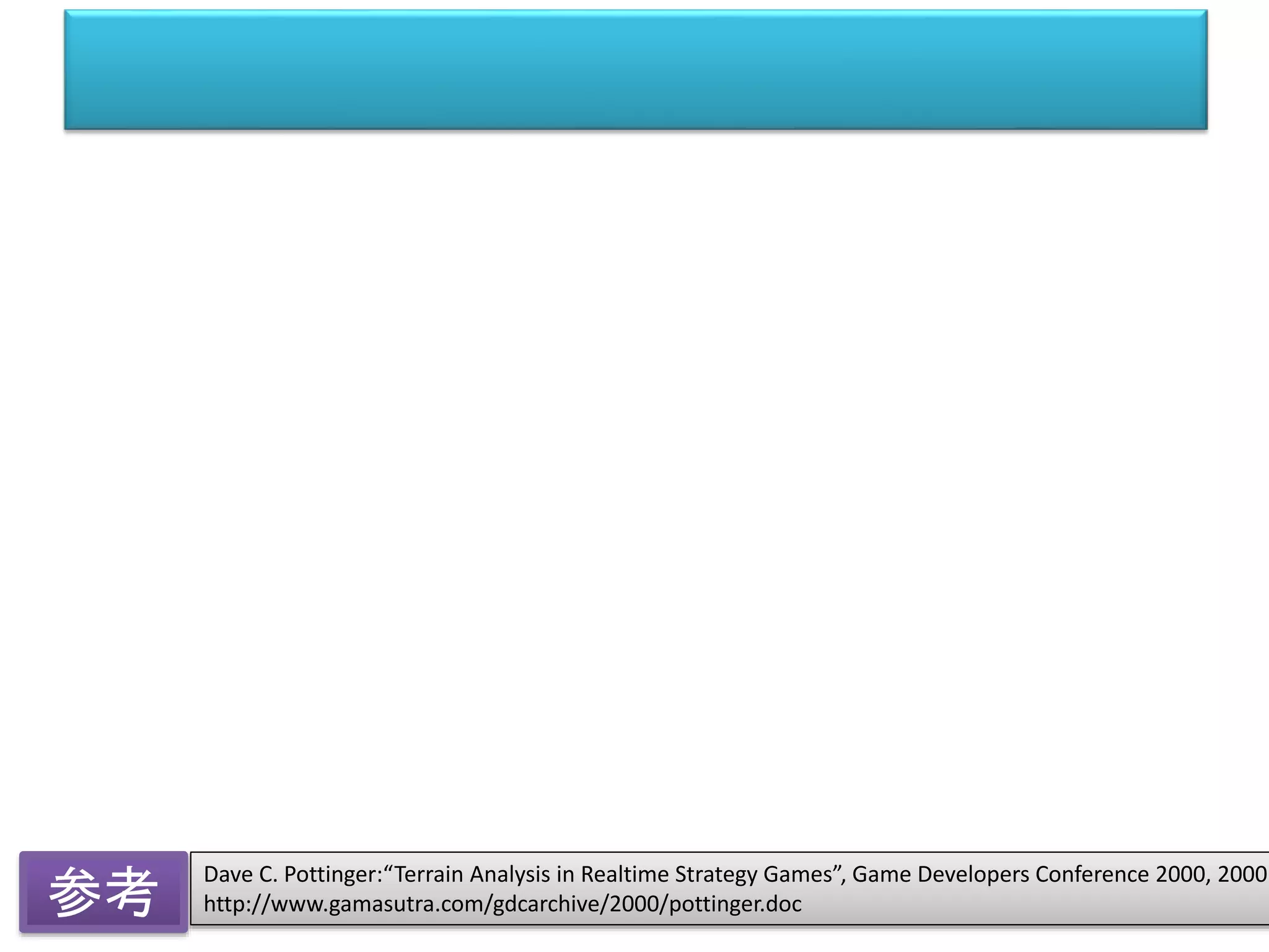 Dave C. Pottinger:“Terrain Analysis in Realtime Strategy Games”, Game Developers Conference 2000, 2000
http://www.gamasutra.com/gdcarchive/2000/pottinger.doc参考
 