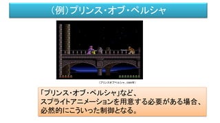 （例）プリンス・オブ・ペルシャ
「プリンス・オブ・ペルシャ」など、
スプライトアニメーションを用意する必要がある場合、
必然的にこういった制御となる。
（プリンスオブペルシャ、1989年）
 