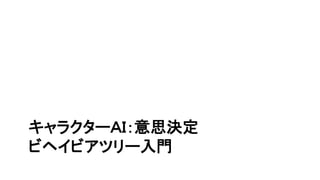 キャラクターＡＩ：意思決定
ビヘイビアツリー入門
 