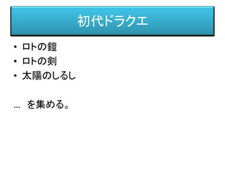 初代ドラクエ
• ロトの鎧
• ロトの剣
• 太陽のしるし
… を集める。
 