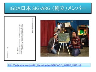 IGDA日本 SIG-ARG （創立）メンバー
http://igda.sakura.ne.jp/sblo_files/ai-igdajp/ARG/JACHS_SIGARG_2010.pdf
 