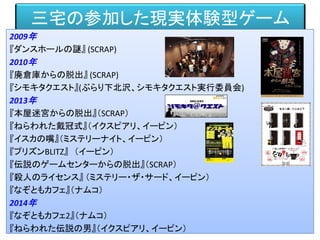三宅の参加した現実体験型ゲーム
2009年
『ダンスホールの謎』 (SCRAP)
2010年
『廃倉庫からの脱出』 (SCRAP)
『シモキタクエスト』(ぶらり下北沢、シモキタクエスト実行委員会)
2013年
『本屋迷宮からの脱出』（SCRAP）
『ねらわれた戴冠式』（イクスピアリ、イーピン）
『イスカの嘴』（ミステリーナイト、イーピン）
『プリズンBLITZ』 （イーピン）
『伝説のゲームセンターからの脱出』（SCRAP）
『殺人のライセンス』 （ミステリー・ザ・サード、イーピン）
『なぞともカフェ』（ナムコ）
2014年
『なぞともカフェ2』（ナムコ）
『ねらわれた伝説の男』（イクスピアリ、イーピン）
 