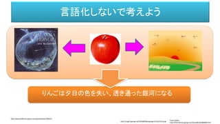 言語化しないで考えよう
Paula Godoy
http://free-photos.gatag.net/2013/08/16/060000.html
http://img01.gahag.net/201608/06o/gahag-0113547419.png
りんごは夕日の色を失い、透き通った銀河になる
http://www.billboard-japan.com/goods/detail/398214
 