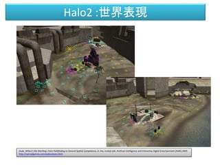 Halo2 :世界表現
Dude, Where's My Warthog: From Pathfinding to General Spatial Competence, D. Isla, Invited talk, Artificial In...