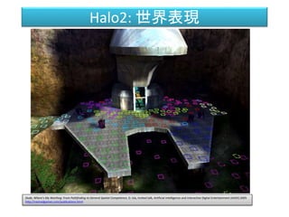 Halo2: 世界表現
Dude, Where's My Warthog: From Pathfinding to General Spatial Competence, D. Isla, Invited talk, Artificial In...