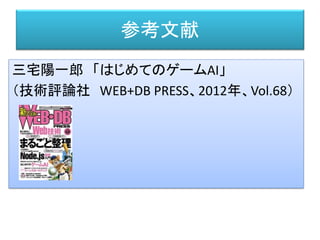 三宅陽一郎 「はじめてのゲームAI」
（技術評論社 WEB+DB PRESS、2012年、Vol.68）
参考文献
 