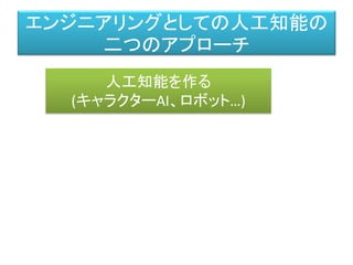 エンジニアリングとしての人工知能の
二つのアプローチ
人工知能を作る
(キャラクターAI、ロボット…)
 