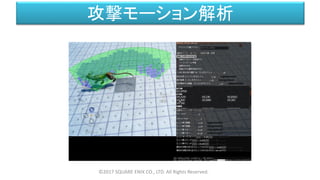攻撃モーション解析
©2017 SQUARE ENIX CO., LTD. All Rights Reserved.
 