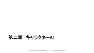 第二章 キャラクターAI
©2017 SQUARE ENIX CO., LTD. All Rights Reserved.
 