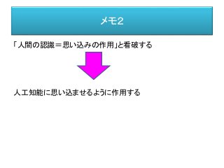 メモ２
「人間の認識＝思い込みの作用」と看破する
人工知能に思い込ませるように作用する
 