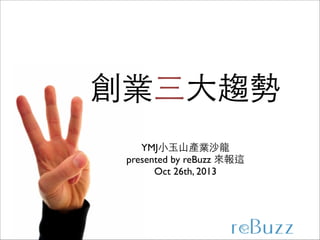 創業三⼤大趨勢
YMJ⼩小⽟玉⼭山產業沙⻯⿓龍	

presented by reBuzz 來報這	

Oct 26th, 2013

 