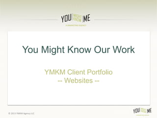You Might Know Our Work

                         YMKM Client Portfolio
                            -- Websites --



© 2013 YMKM Agency LLC
 