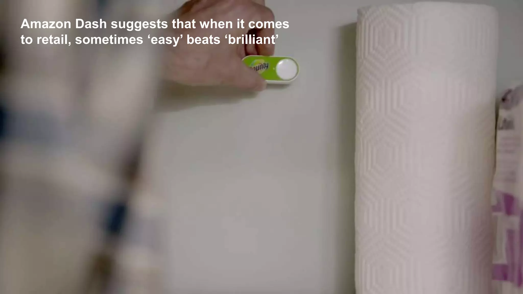 It’s now so easy to purchase
Amazon Dash suggests that when it comes
to retail, sometimes ‘easy’ beats ‘brilliant’
 