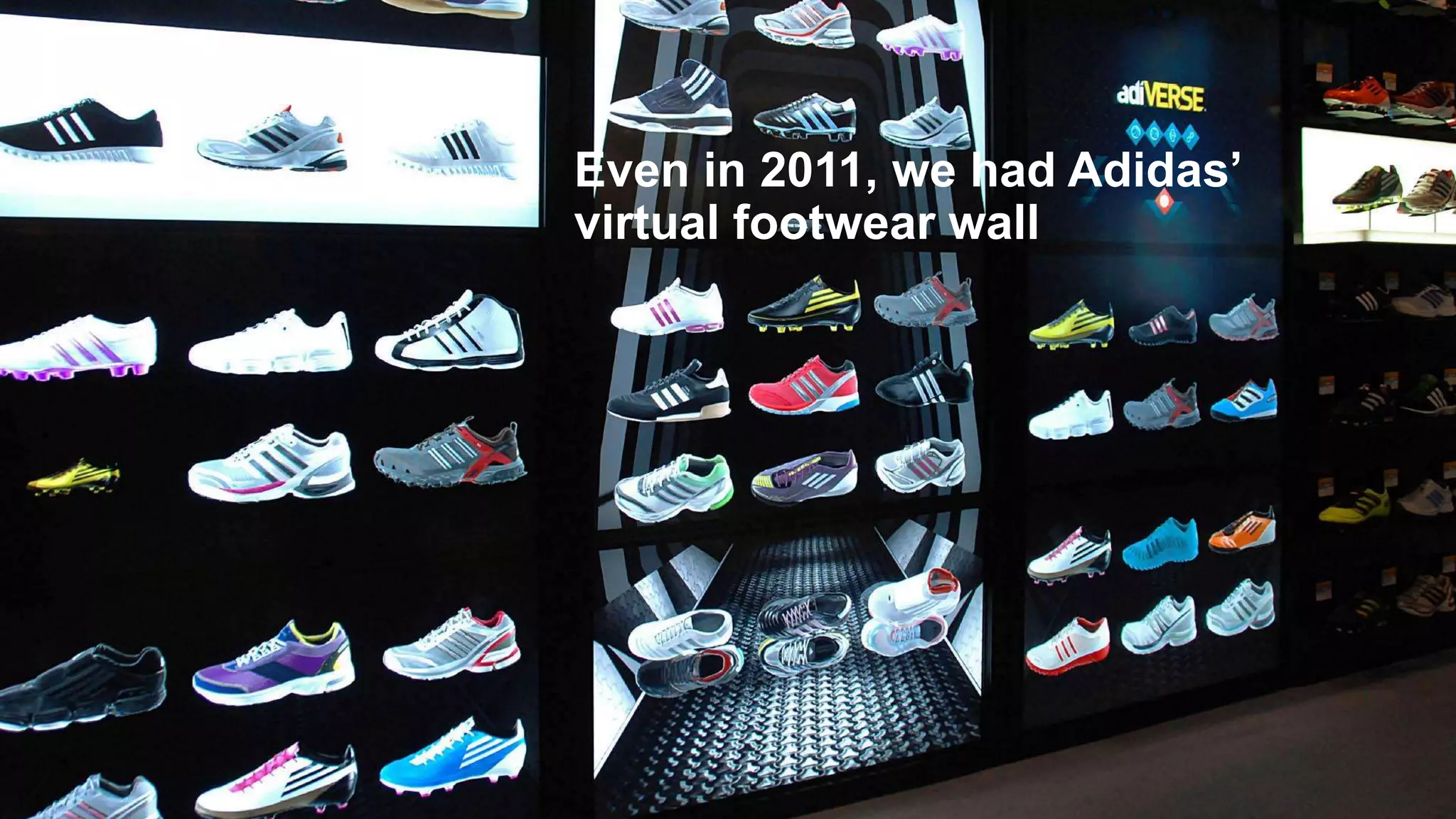 Even in 2011, we had Adidas’
virtual footwear wall
 