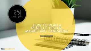 HOW TO PLAN A
PERFECT DIGITAL
MARKETING CAMPAIGN?
 